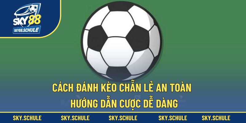 Cách đánh kèo chẵn lẻ an toàn