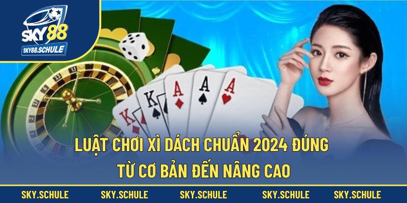 Luật chơi Xì Dách chuẩn 2024